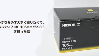 小さなものを大きく撮りたくて、NIKKOR Z MC 105mm/f2.8 S を買った話